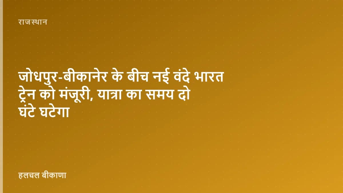 जोधपुर-बीकानेर के बीच नई वंदे भारत ट्रेन को मंजूरी, यात्रा का समय दो घंटे घटेगा