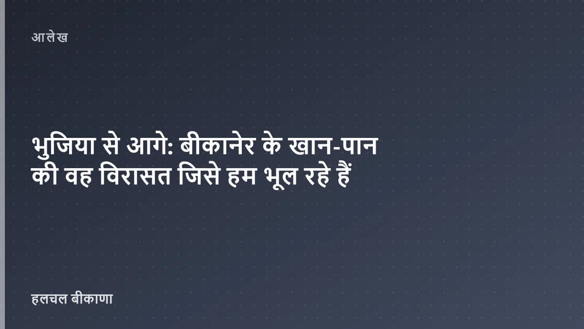 भुजिया से आगे: बीकानेर के खान-पान की वह विरासत जिसे हम भूल रहे हैं