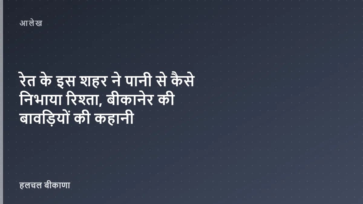 रेत के इस शहर ने पानी से कैसे निभाया रिश्ता, बीकानेर की बावड़ियों की कहानी