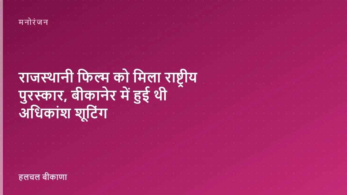 राजस्थानी फिल्म को मिला राष्ट्रीय पुरस्कार, बीकानेर में हुई थी अधिकांश शूटिंग